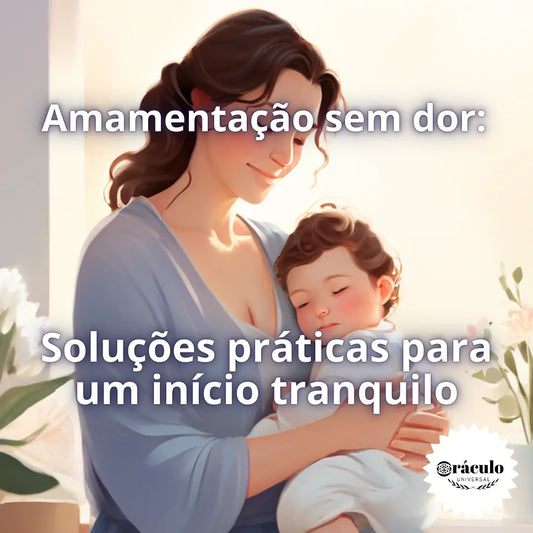 Amamentação Sem Dor: Soluções Práticas para um Início Tranquilo