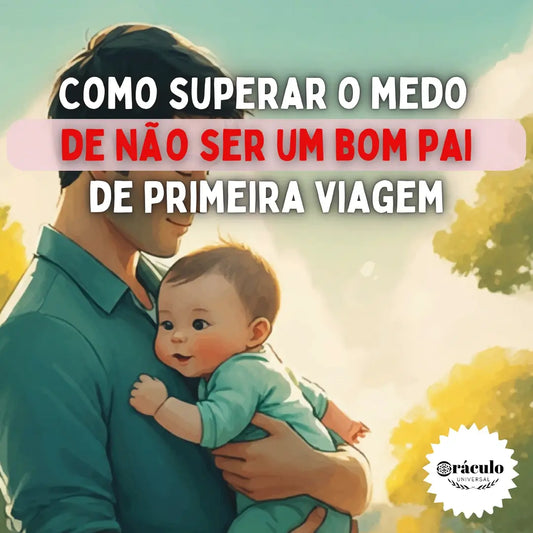 Como Superar o Medo de Não Ser um Bom Pai de Primeira Viagem