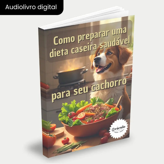Capa do audiolivro "Como Preparar uma Dieta Caseira Saudável Para seu Cachorro" – guia completo para alimentação natural e saudável para cachorros, com receitas balanceadas e nutritivas.