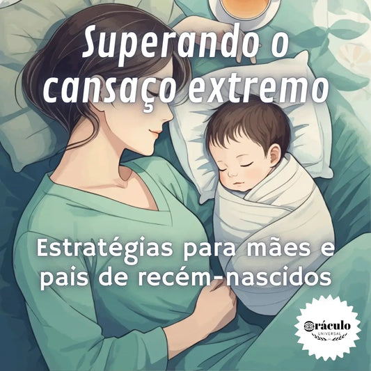 Superando o Cansaço Extremo: Estratégias para Mães e Pais de Recém-Nascidos